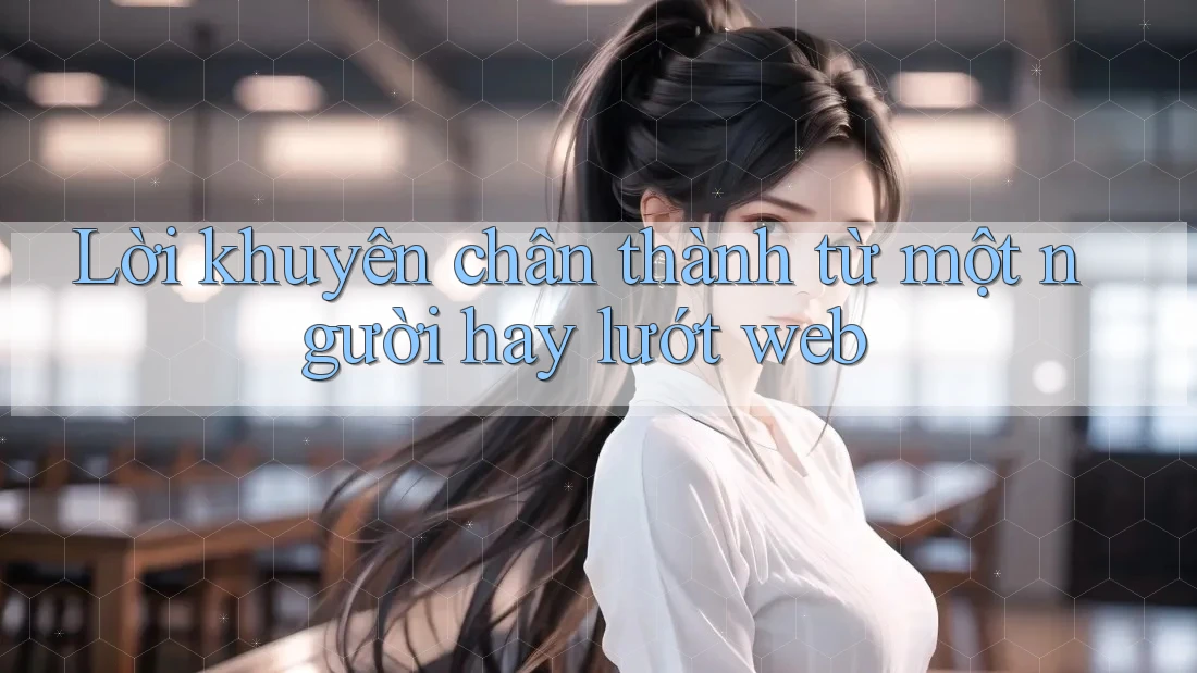 Lời khuyên chân thành từ một người hay lướt web Lời khuyên chân thành từ một người hay lướt web
