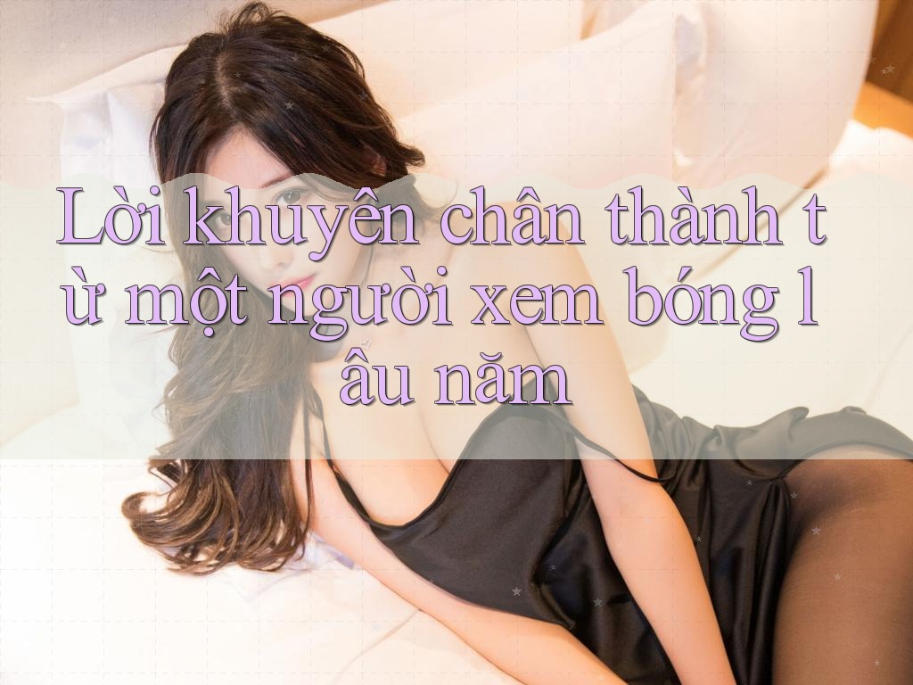 Lời khuyên chân thành từ một người xem bóng lâu năm