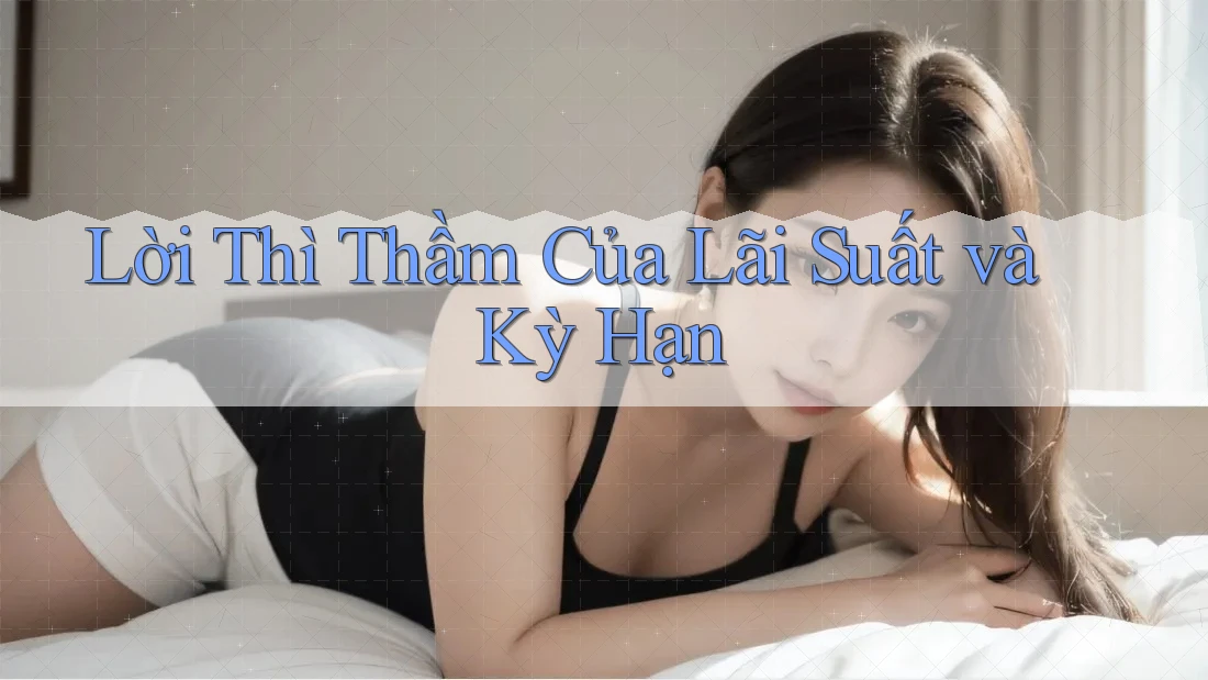 Lời Thì Thầm Của Lãi Suất và Kỳ Hạn