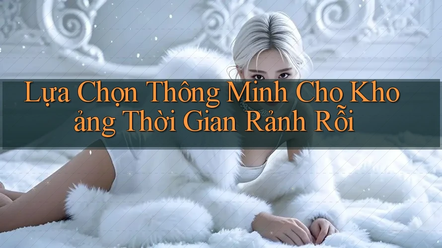 Lựa Chọn Thông Minh Cho Khoảng Thời Gian Rảnh Rỗi
