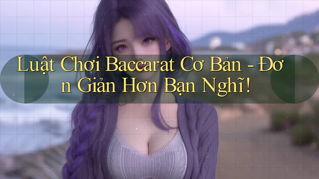 Luật Chơi Baccarat Cơ Bản - Đơn Giản Hơn Bạn Nghĩ! Luật Chơi Baccarat Cơ Bản - Đơn Giản Hơn Bạn Nghĩ!