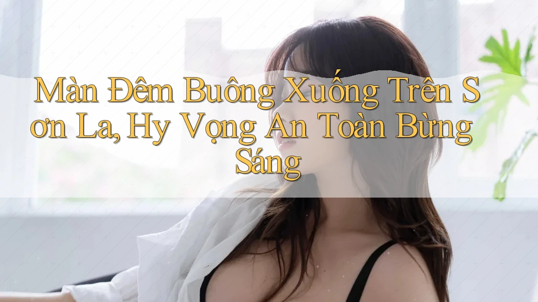 Màn Đêm Buông Xuống Trên Sơn La, Hy Vọng An Toàn Bừng Sáng