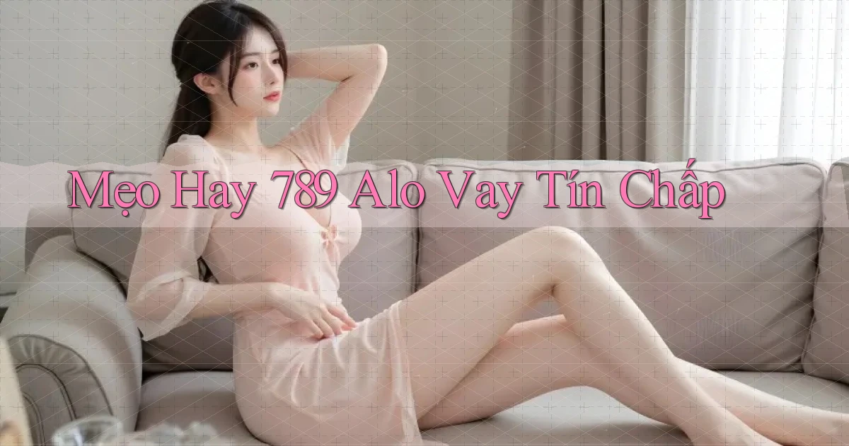 mẹo hay 789 alo vay tín chấp