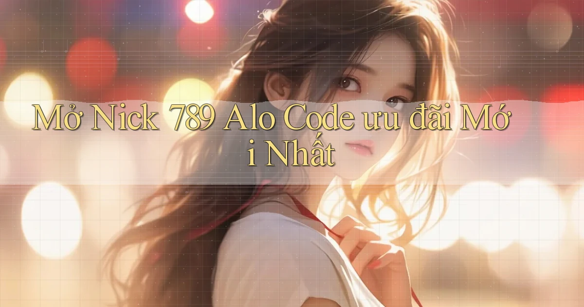 mở nick 789 alo code ưu đãi mới nhất