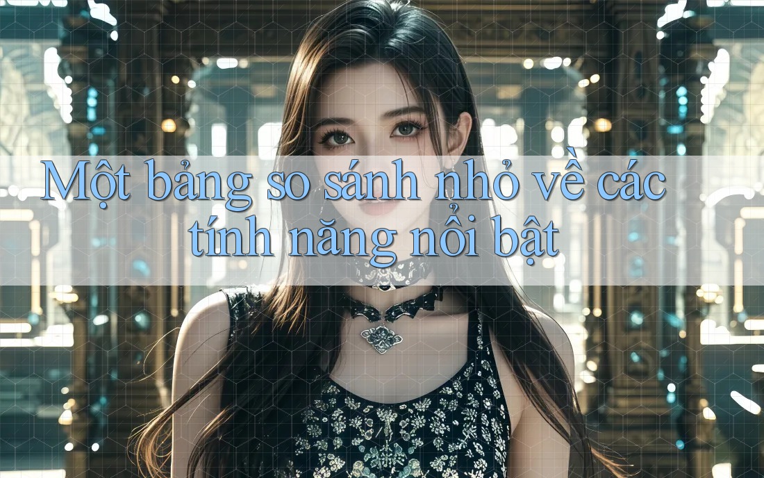 Một bảng so sánh nhỏ về các tính năng nổi bật