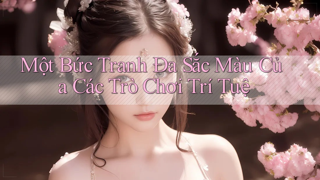 Một Bức Tranh Đa Sắc Màu Của Các Trò Chơi Trí Tuệ Một Bức Tranh Đa Sắc Màu Của Các Trò Chơi Trí Tuệ