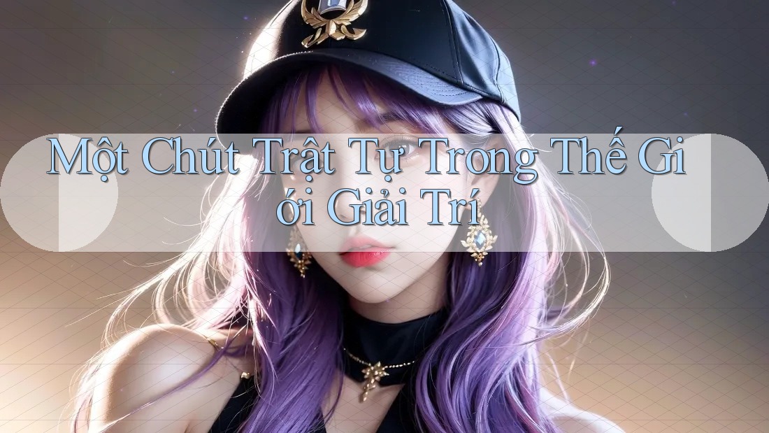 Một Chút Trật Tự Trong Thế Giới Giải Trí