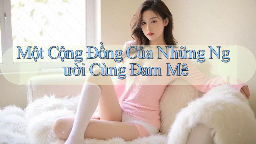 Một Cộng Đồng Của Những Người Cùng Đam Mê