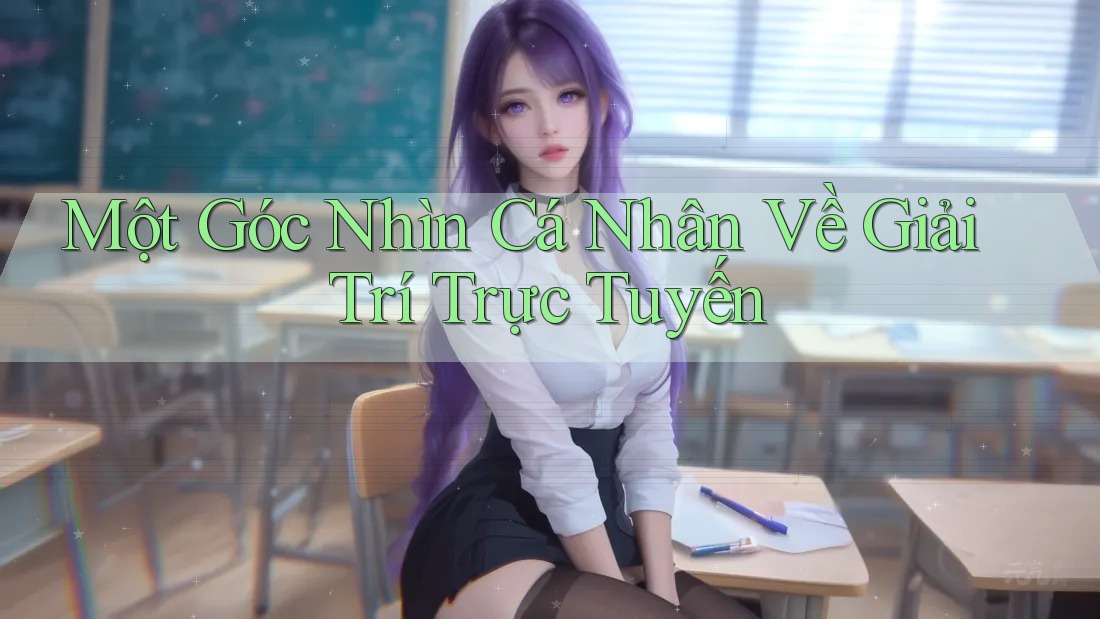 Một Góc Nhìn Cá Nhân Về Giải Trí Trực Tuyến