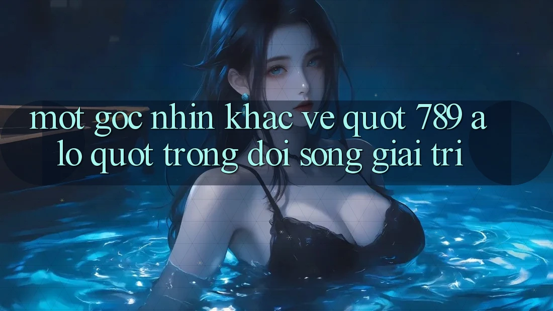 Một Góc Nhìn Khác Về " 789 Alo" Trong Đời Sống Giải Trí Một Góc Nhìn Khác Về " 789 Alo" Trong Đời Sống Giải Trí