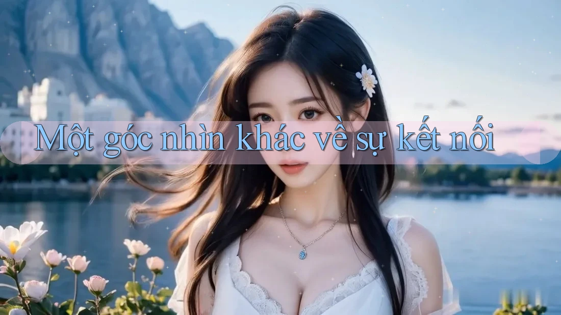 Một góc nhìn khác về sự kết nối