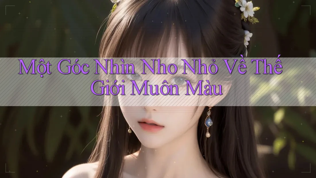 Một Góc Nhìn Nho Nhỏ Về Thế Giới Muôn Màu