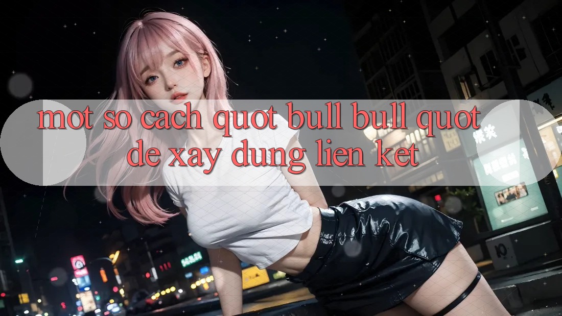 Một Số Cách " Bull Bull" Để Xây Dựng Liên Kết