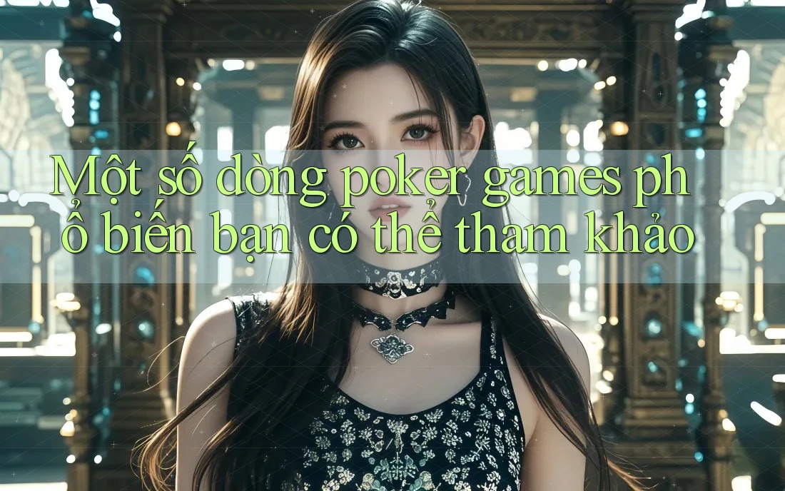 Một số dòng poker games phổ biến bạn có thể tham khảo