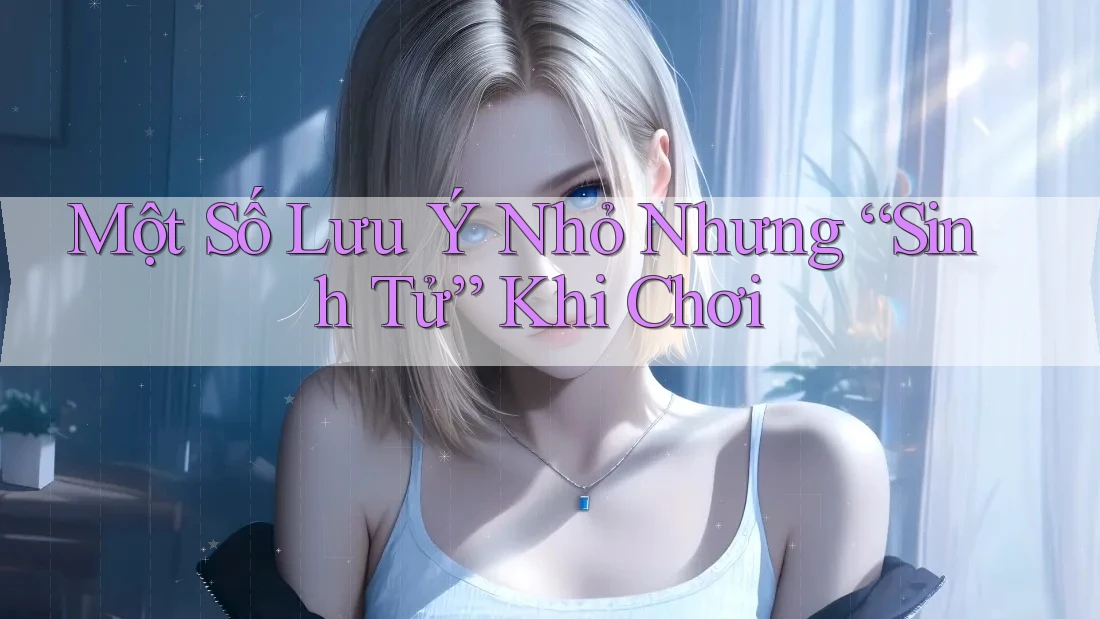 Một Số Lưu Ý Nhỏ Nhưng “Sinh Tử” Khi Chơi Một Số Lưu Ý Nhỏ Nhưng “Sinh Tử” Khi Chơi