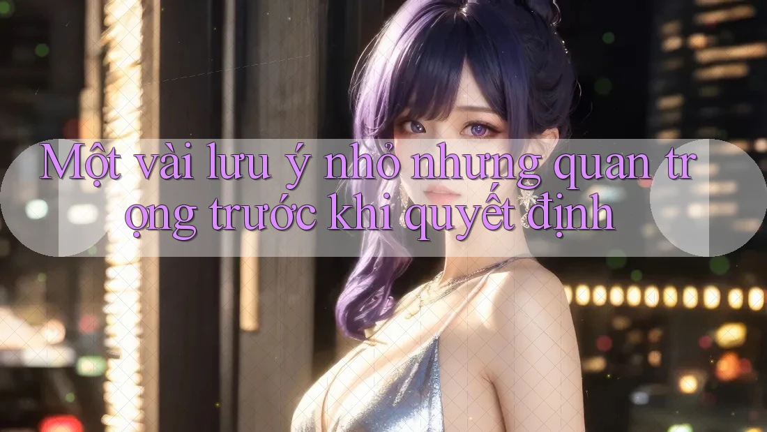Một vài lưu ý nhỏ nhưng quan trọng trước khi quyết định