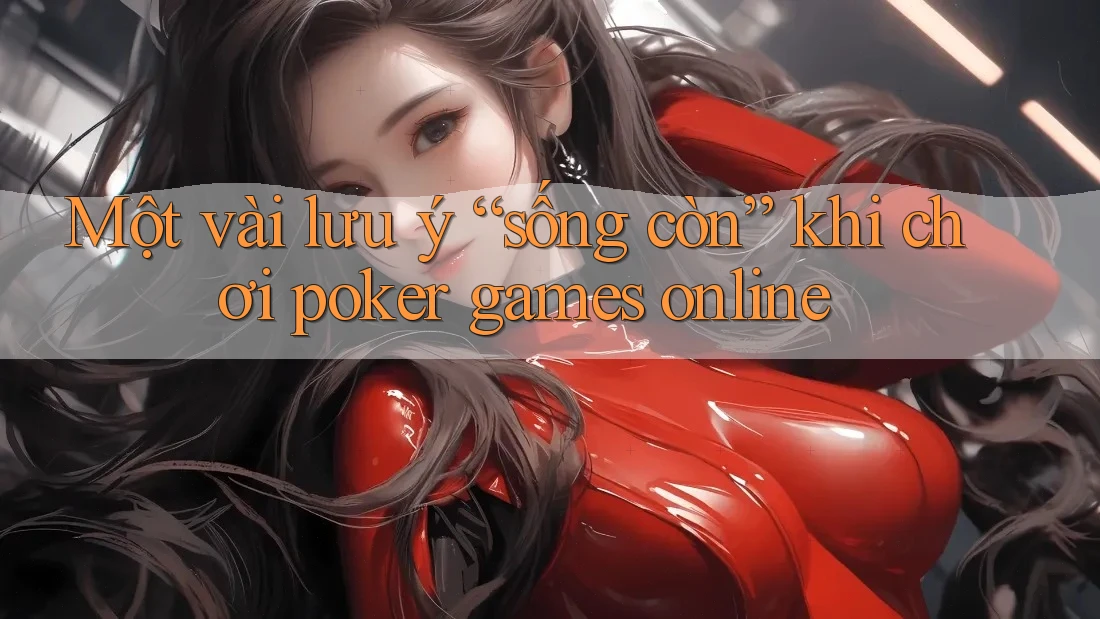 Một vài lưu ý “sống còn” khi chơi poker games online