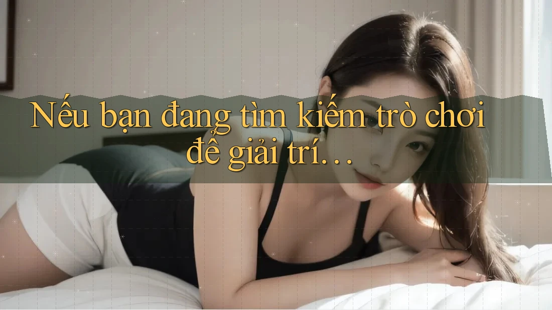 Nếu bạn đang tìm kiếm trò chơi để giải trí…