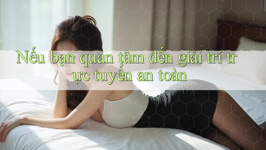 Nếu bạn quan tâm đến giải trí trực tuyến an toàn