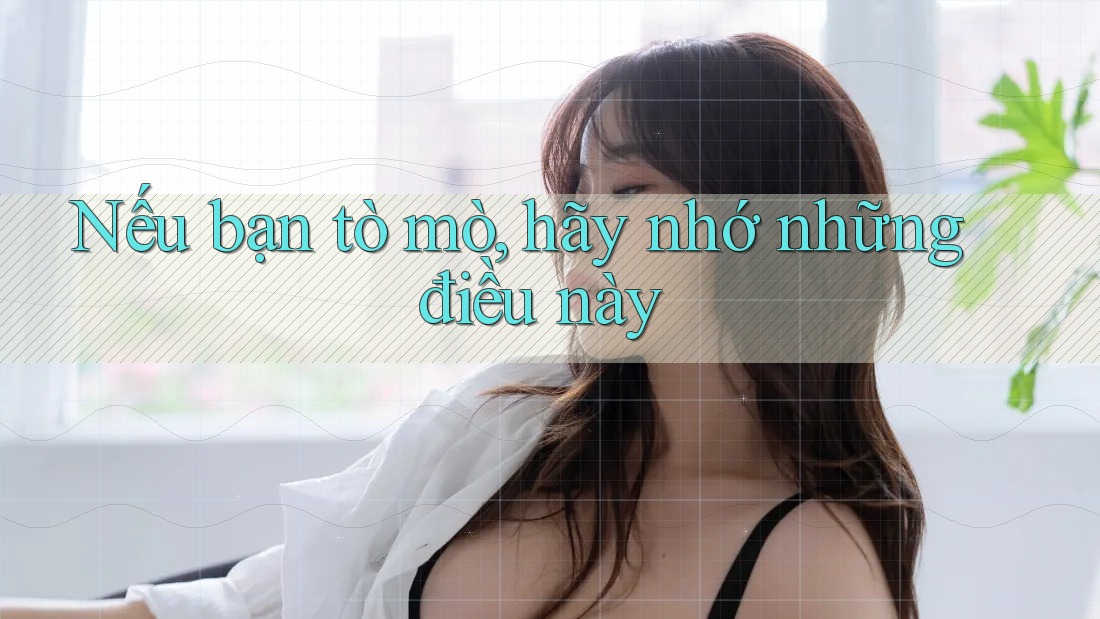 Nếu bạn tò mò, hãy nhớ những điều này