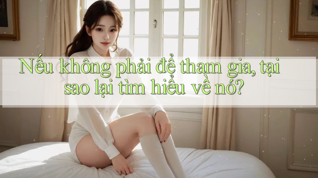 Nếu không phải để tham gia, tại sao lại tìm hiểu về nó?