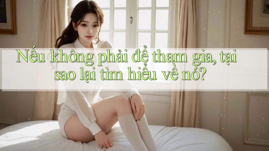 Nếu không phải để tham gia, tại sao lại tìm hiểu về nó?