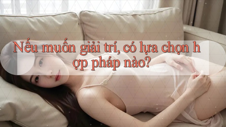 Nếu muốn giải trí, có lựa chọn hợp pháp nào?
