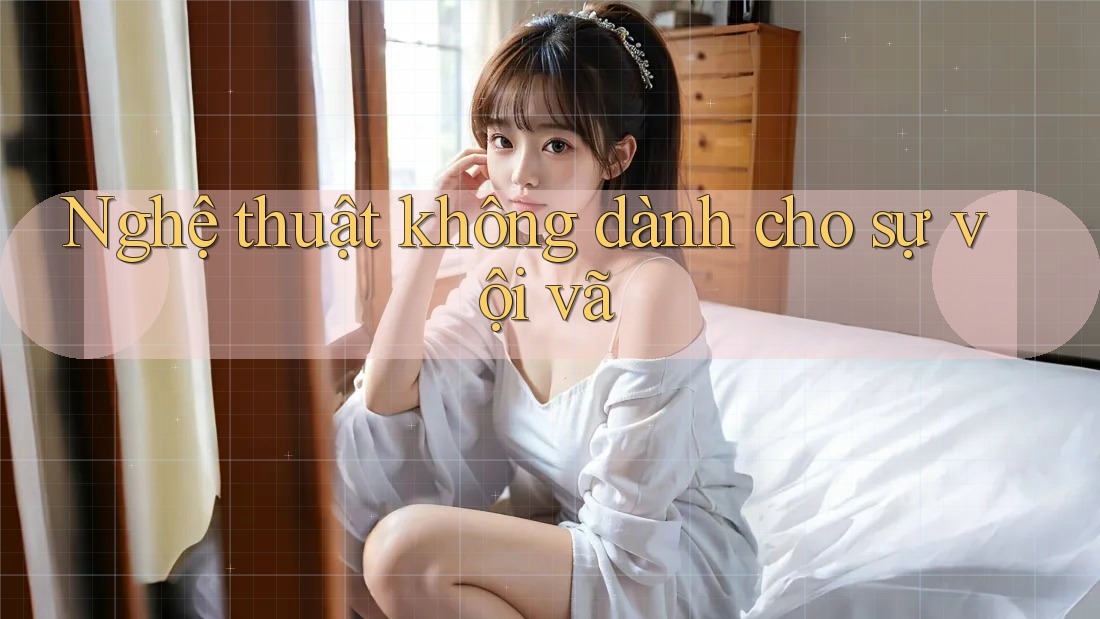 Nghệ thuật không dành cho sự vội vã