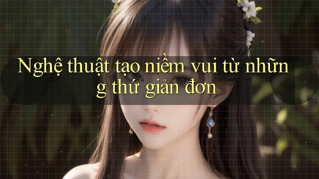 Nghệ thuật tạo niềm vui từ những thứ giản đơn