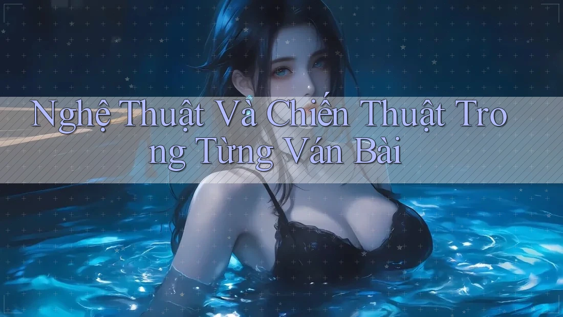 Nghệ Thuật Và Chiến Thuật Trong Từng Ván Bài