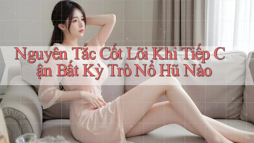 Nguyên Tắc Cốt Lõi Khi Tiếp Cận Bất Kỳ Trò Nổ Hũ Nào