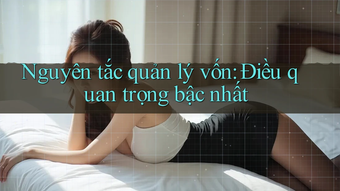 Nguyên tắc quản lý vốn: Điều quan trọng bậc nhất