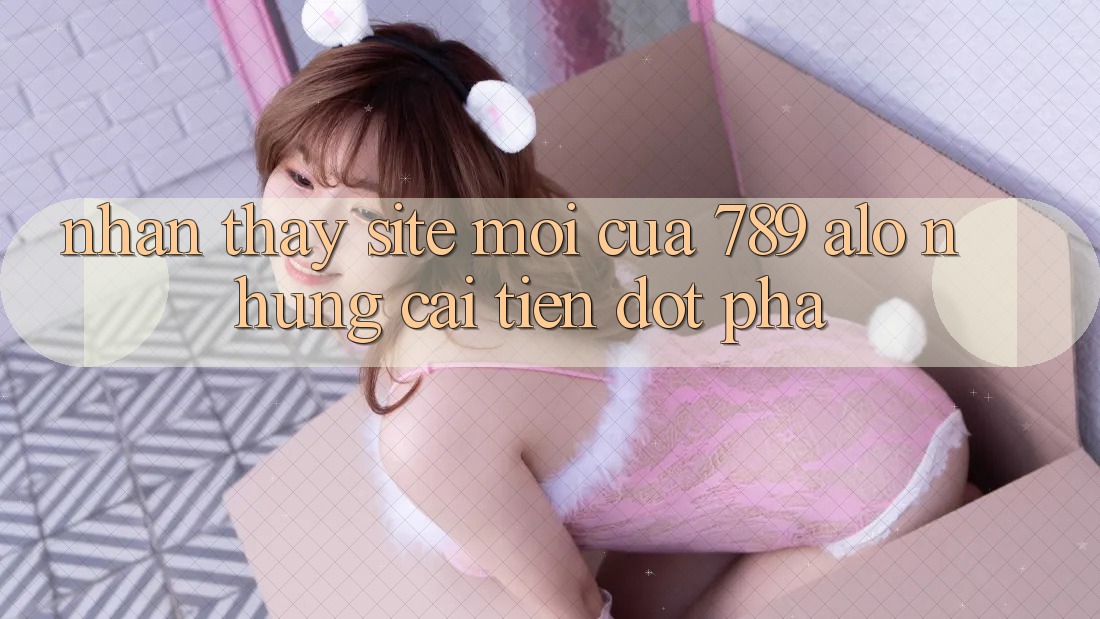 Nhận thấy Site Mới Của 789 alo: Những Cải Tiến Đột Phá Nhận thấy Site Mới Của 789 alo: Những Cải Tiến Đột Phá