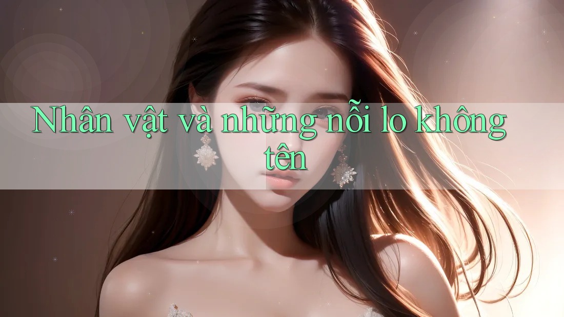 Nhân vật và những nỗi lo không tên
