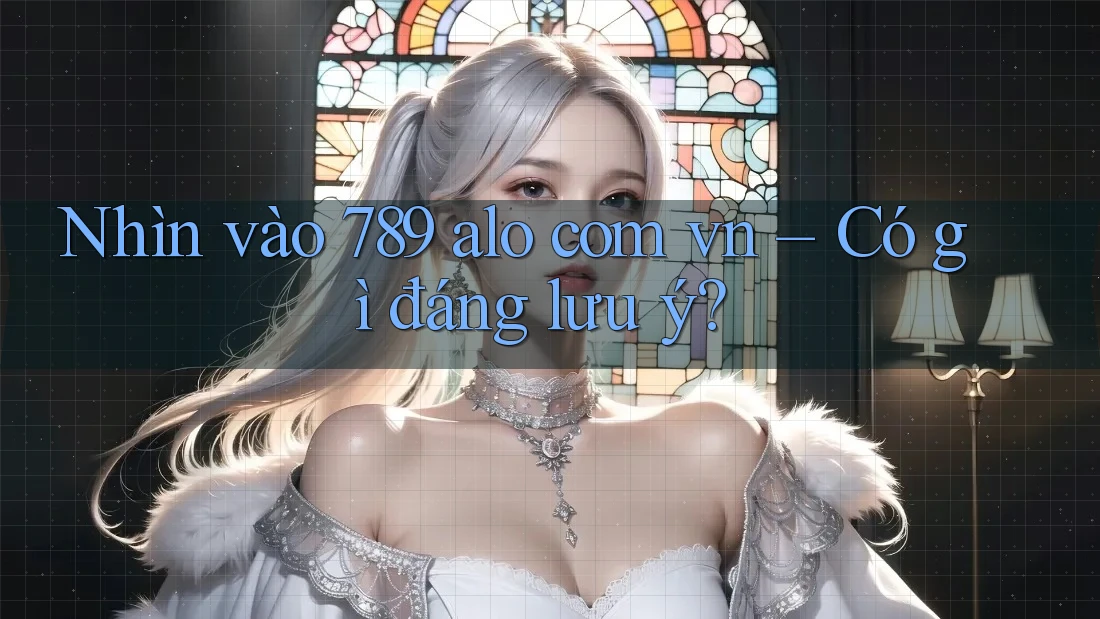 Nhìn vào 789 alo com vn – Có gì đáng lưu ý?