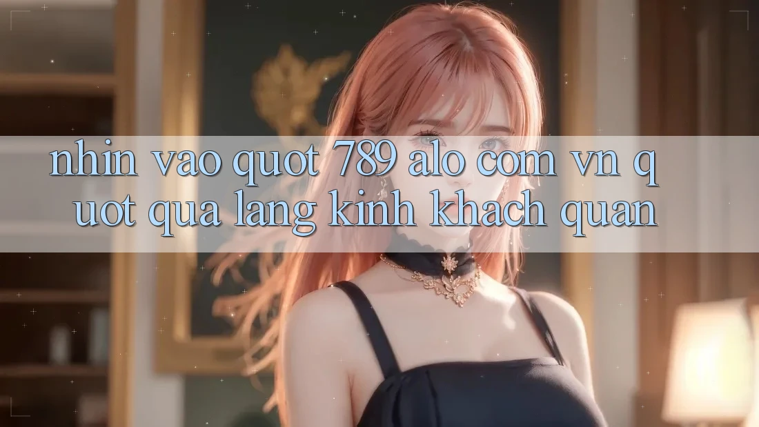 Nhìn vào " 789 alo com vn" qua lăng kính khách quan