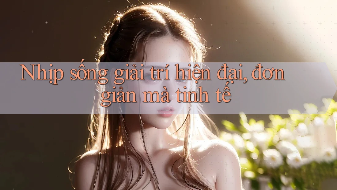 Nhịp sống giải trí hiện đại, đơn giản mà tinh tế