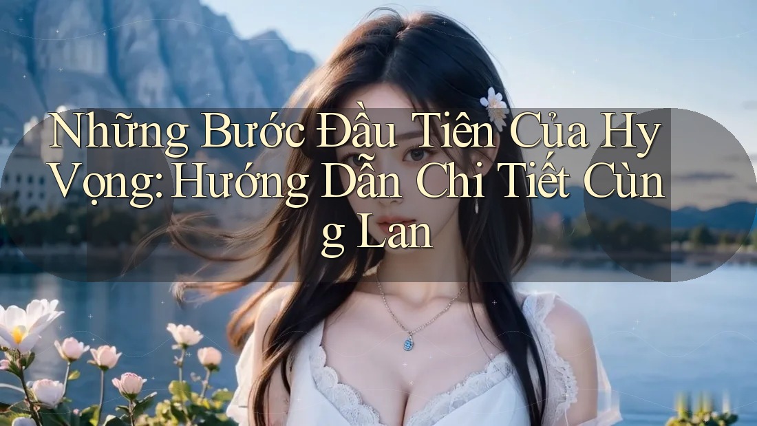 Những Bước Đầu Tiên Của Hy Vọng: Hướng Dẫn Chi Tiết Cùng Lan