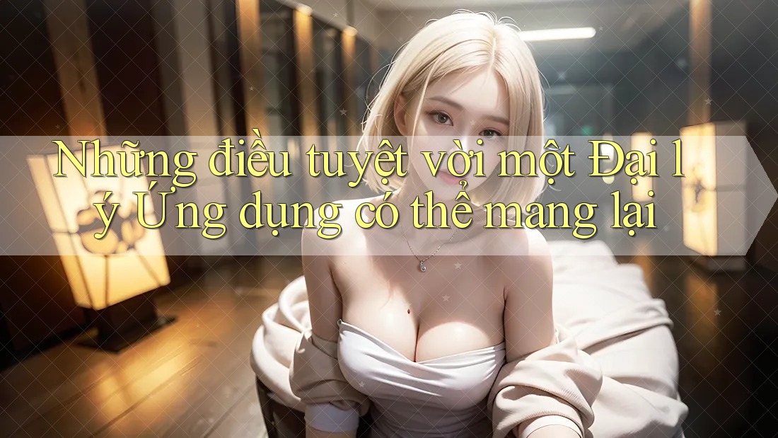 Những điều tuyệt vời một Đại lý Ứng dụng có thể mang lại Những điều tuyệt vời một Đại lý Ứng dụng có thể mang lại