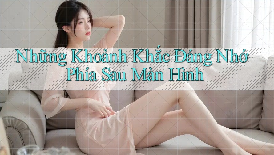 Những Khoảnh Khắc Đáng Nhớ Phía Sau Màn Hình
