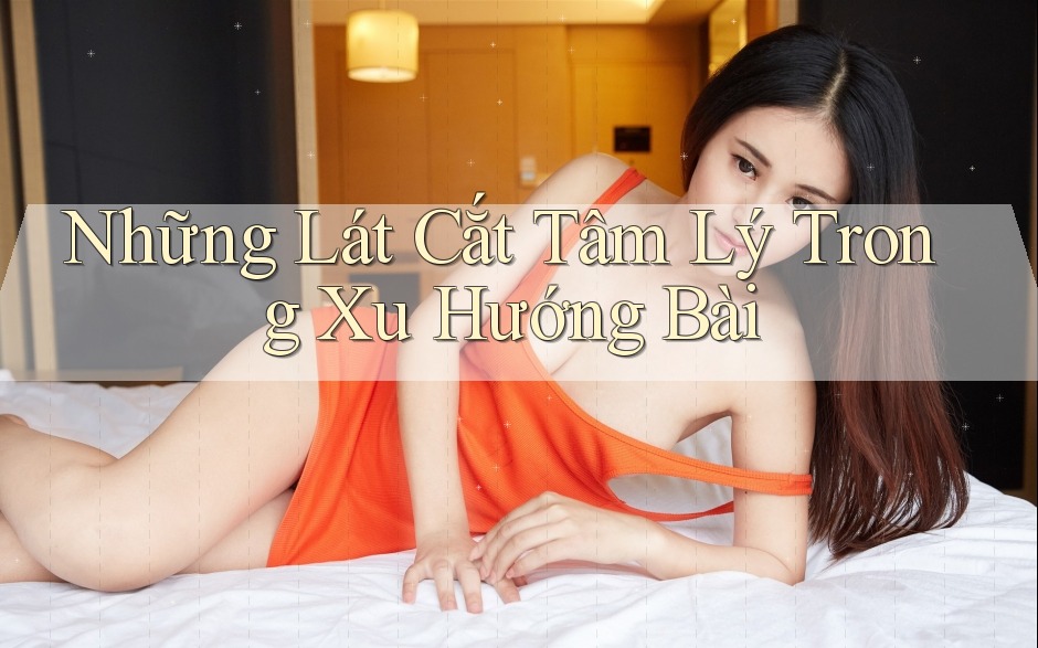 Những Lát Cắt Tâm Lý Trong Xu Hướng Bài