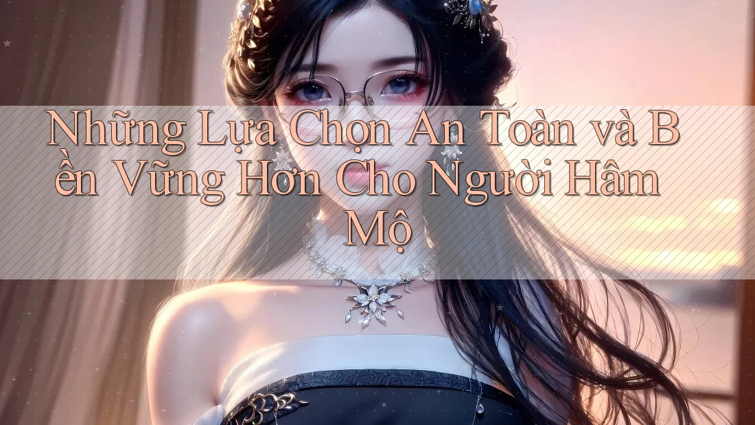 Những Lựa Chọn An Toàn và Bền Vững Hơn Cho Người Hâm Mộ