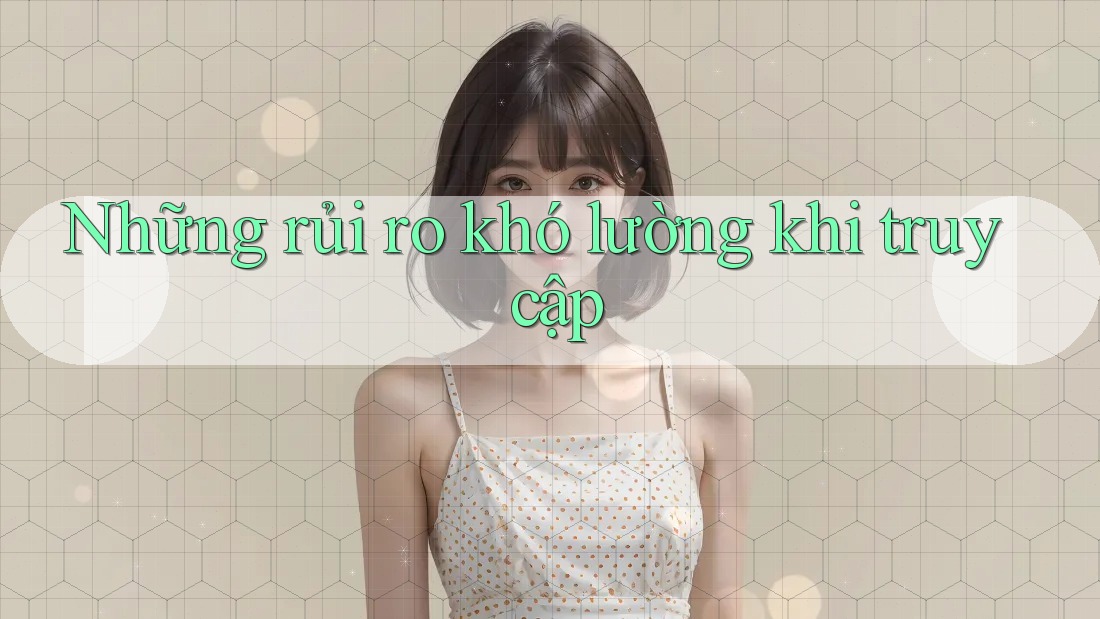 Những rủi ro khó lường khi truy cập
