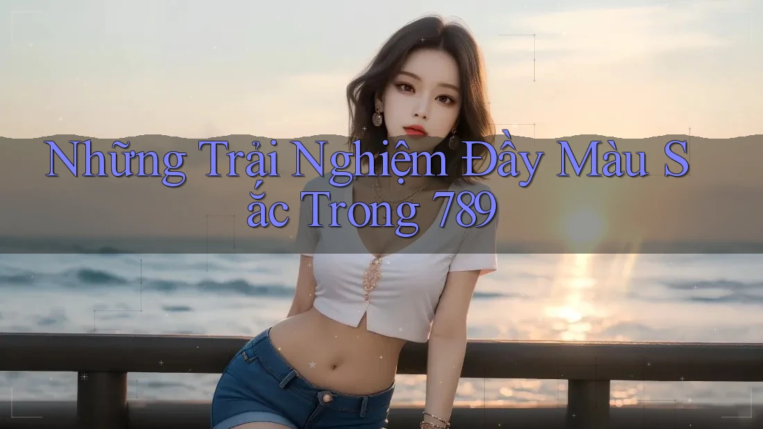 Những Trải Nghiệm Đầy Màu Sắc Trong 789