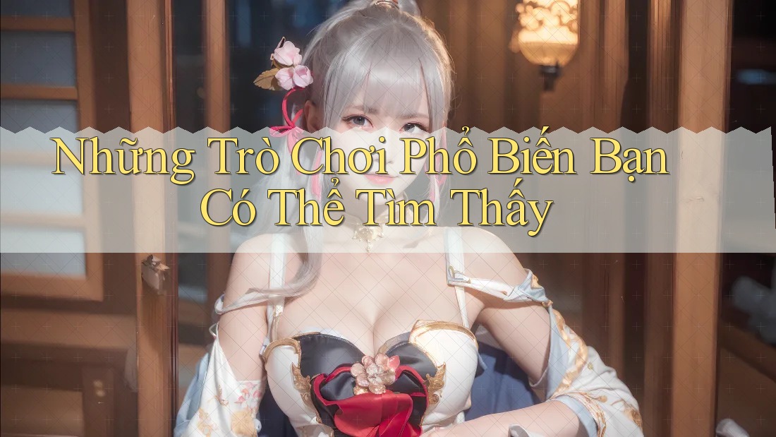 Những trò chơi phổ biến bạn có thể tìm thấy