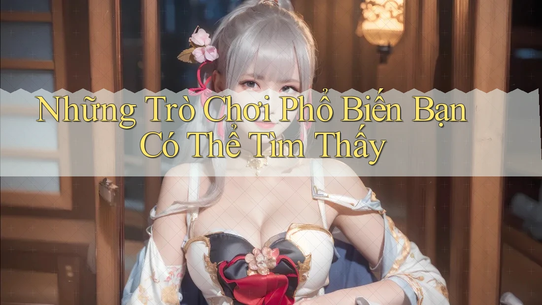 Những trò chơi phổ biến bạn có thể tìm thấy