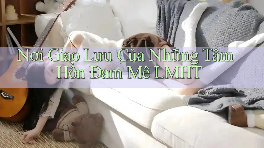 Nơi Giao Lưu Của Những Tâm Hồn Đam Mê LMHT