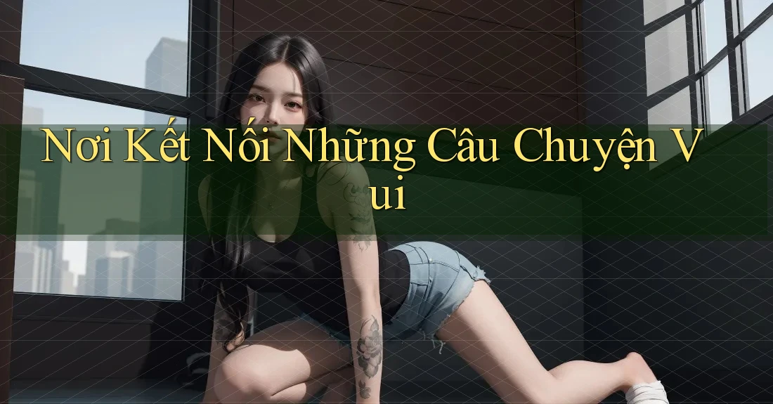 Nơi Kết Nối Những Câu Chuyện Vui
