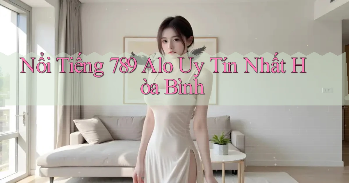 nổi tiếng 789 alo uy tín nhất Hòa Bình
