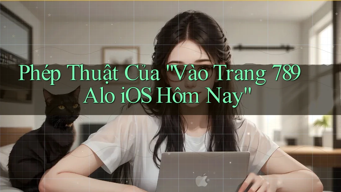 Phép Thuật Của “Vào Trang 789 Alo iOS Hôm Nay” Phép Thuật Của “Vào Trang 789 Alo iOS Hôm Nay”